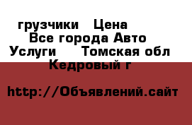 грузчики › Цена ­ 200 - Все города Авто » Услуги   . Томская обл.,Кедровый г.